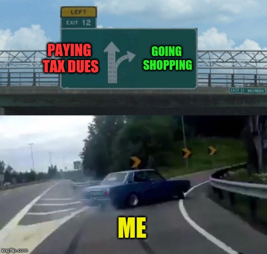 Left Exit 12 Off Ramp Meme | PAYING TAX DUES; GOING SHOPPING; ME | image tagged in memes,left exit 12 off ramp | made w/ Imgflip meme maker
