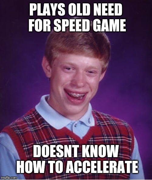 Need for Speed changed a lot... | PLAYS OLD NEED FOR SPEED GAME; DOESNT KNOW HOW TO ACCELERATE | image tagged in memes,bad luck brian,need for speed,video games | made w/ Imgflip meme maker