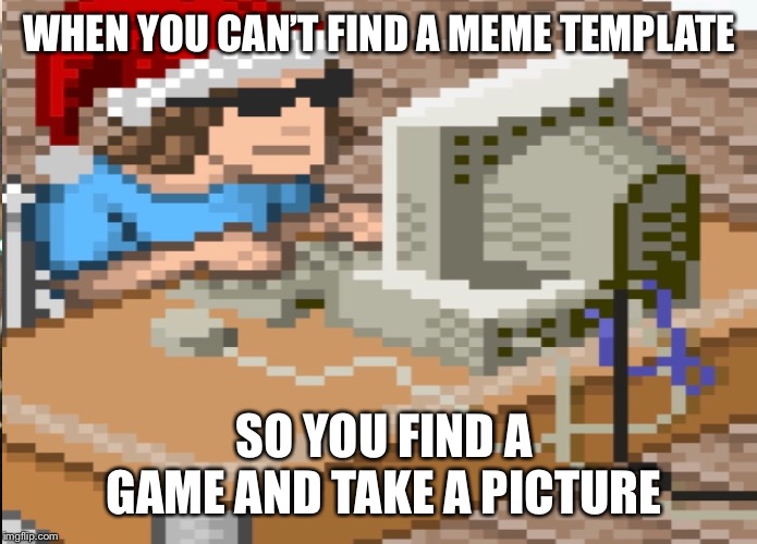 Good Fellas Hilarious | WHEN YOU CAN’T FIND A MEME TEMPLATE; SO YOU FIND A GAME AND TAKE A PICTURE | image tagged in memes,good fellas hilarious | made w/ Imgflip meme maker