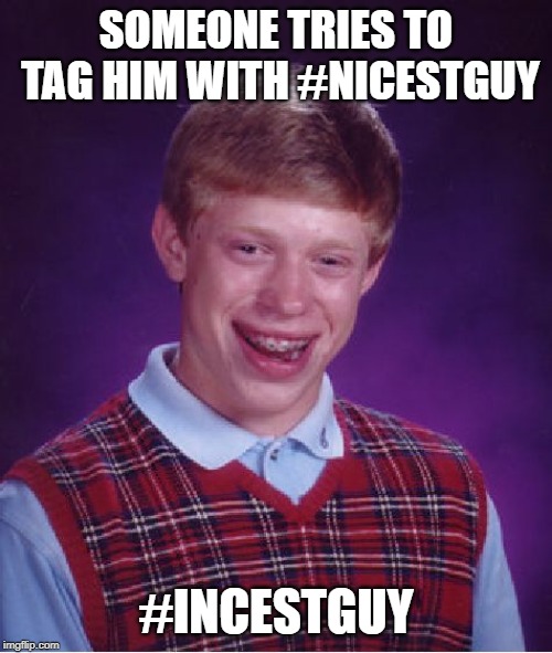 Bad Luck Brian | SOMEONE TRIES TO TAG HIM WITH #NICESTGUY; #INCESTGUY | image tagged in memes,bad luck brian,memes | made w/ Imgflip meme maker