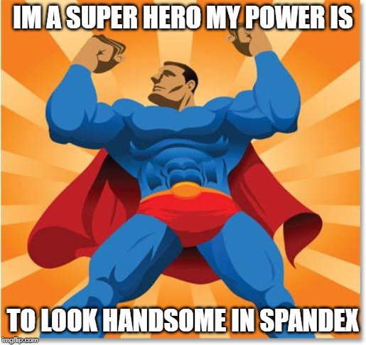 super hero | IM A SUPER HERO MY POWER IS; TO LOOK HANDSOME IN SPANDEX | image tagged in super hero | made w/ Imgflip meme maker