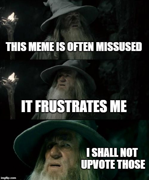 Confused Gandalf Meme | THIS MEME IS OFTEN MISSUSED; IT FRUSTRATES ME; I SHALL NOT UPVOTE THOSE | image tagged in memes,confused gandalf | made w/ Imgflip meme maker