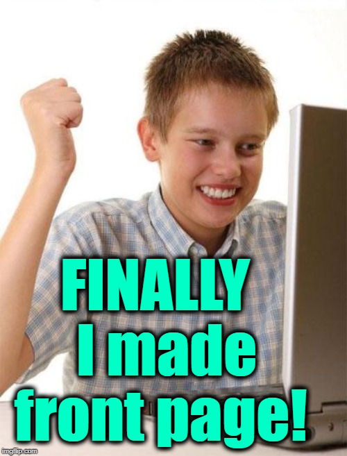 All the time I've been on ImgFlip,  I've never made front page. lol | FINALLY  I made front page! | image tagged in memes,first day on the internet kid | made w/ Imgflip meme maker