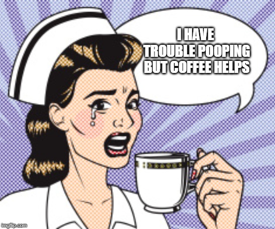 Trump Won, But Coffee Helps | I HAVE TROUBLE POOPING BUT COFFEE HELPS | image tagged in trump won but coffee helps | made w/ Imgflip meme maker