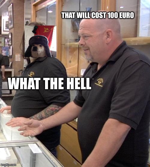 pawn stars rebuttal | THAT WILL COST 100 EURO; WHAT THE HELL | image tagged in pawn stars rebuttal | made w/ Imgflip meme maker