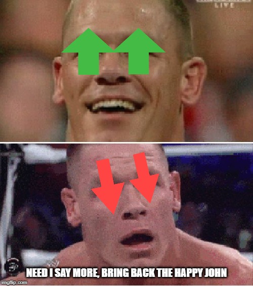 John Cena Happy/Sad | NEED I SAY MORE, BRING BACK THE HAPPY JOHN | image tagged in john cena happy/sad | made w/ Imgflip meme maker