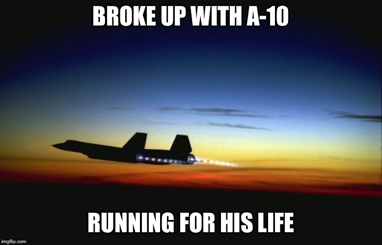 SR 71 | BROKE UP WITH A-10; RUNNING FOR HIS LIFE | image tagged in sr 71 | made w/ Imgflip meme maker