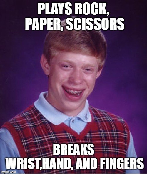 Bad Luck Brian Meme | PLAYS ROCK, PAPER, SCISSORS; BREAKS WRIST,HAND, AND FINGERS | image tagged in memes,bad luck brian | made w/ Imgflip meme maker
