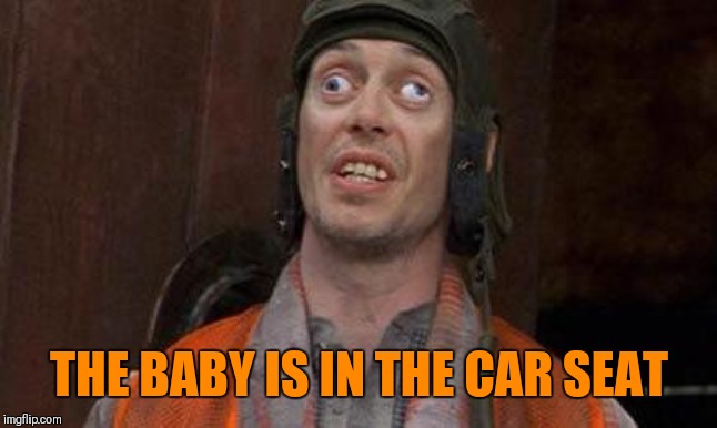 Looks Good To Me | THE BABY IS IN THE CAR SEAT | image tagged in looks good to me | made w/ Imgflip meme maker