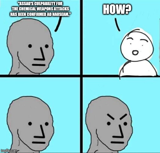 NPC Meme | "ASSAD'S CULPABILITY FOR THE CHEMICAL WEAPONS ATTACKS HAS BEEN CONFIRMED AD NAUSEAM."; HOW? | image tagged in npc meme | made w/ Imgflip meme maker