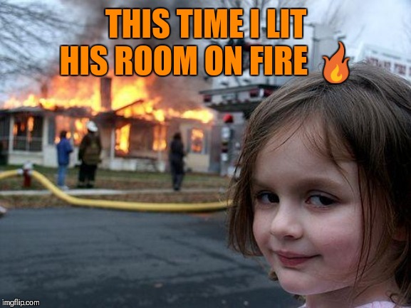 Disaster Girl Meme | THIS TIME I LIT HIS ROOM ON FIRE ? | image tagged in memes,disaster girl | made w/ Imgflip meme maker