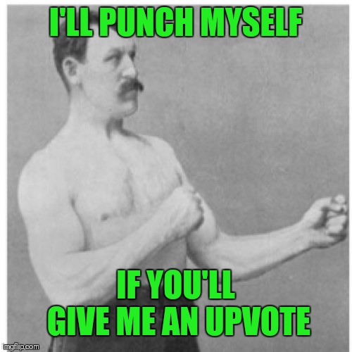 Overly Manly Man Meme | I'LL PUNCH MYSELF IF YOU'LL GIVE ME AN UPVOTE | image tagged in memes,overly manly man | made w/ Imgflip meme maker