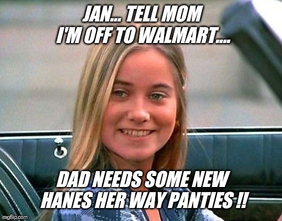 The real brady bunch !! | JAN... TELL MOM I'M OFF TO WALMART.... DAD NEEDS SOME NEW HANES HER WAY PANTIES !! | image tagged in the brady bunch,marcia marcia marcia,walmart,panties,jan brady | made w/ Imgflip meme maker