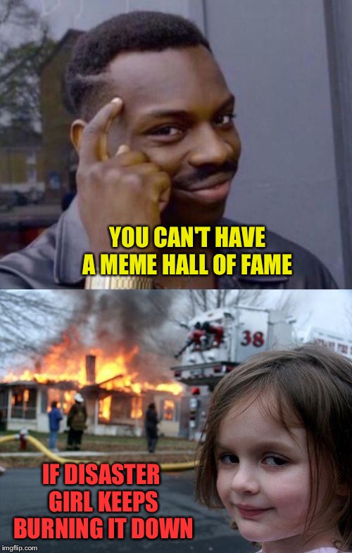 YOU CAN'T HAVE A MEME HALL OF FAME IF DISASTER GIRL KEEPS BURNING IT DOWN | image tagged in memes,disaster girl,black guy pointing at head | made w/ Imgflip meme maker