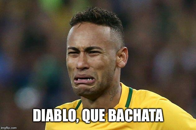 neymar crying | DIABLO, QUE BACHATA | image tagged in neymar crying | made w/ Imgflip meme maker