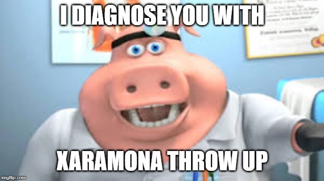 First Dr.Pig Meme | I DIAGNOSE YOU WITH; XARAMONA THROW UP | image tagged in drpig,memes | made w/ Imgflip meme maker