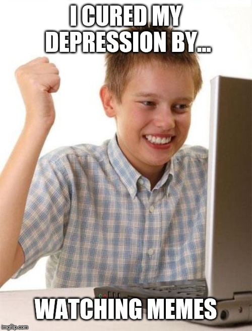 First Day On The Internet Kid |  I CURED MY DEPRESSION BY... WATCHING MEMES | image tagged in memes,first day on the internet kid | made w/ Imgflip meme maker
