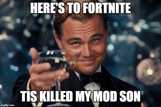 Leonardo Dicaprio Cheers | HERE'S TO FORTNITE; TIS KILLED MY MOD SON | image tagged in memes,leonardo dicaprio cheers | made w/ Imgflip meme maker
