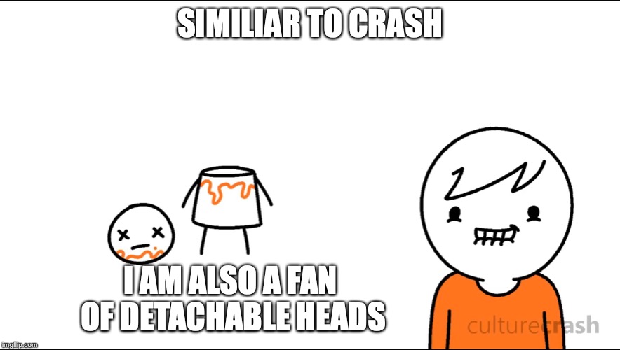Crash's Decapitaation Wet Dream | SIMILIAR TO CRASH; I AM ALSO A FAN OF DETACHABLE HEADS | image tagged in culturecrash,youtube,memes | made w/ Imgflip meme maker