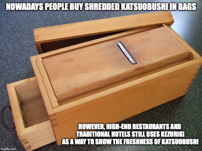 Kezuriki | NOWADAYS PEOPLE BUY SHREDDED KATSUOBUSHI IN BAGS; HOWEVER, HIGH-END RESTAURANTS AND TRADITIONAL HOTELS STILL USES KEZURIKI AS A WAY TO SHOW THE FRESHNESS OF KATSUOBUSHI | image tagged in kezuriki,japan,memes | made w/ Imgflip meme maker