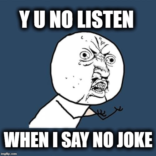 Y U No Meme | Y U NO LISTEN WHEN I SAY NO JOKE | image tagged in memes,y u no | made w/ Imgflip meme maker