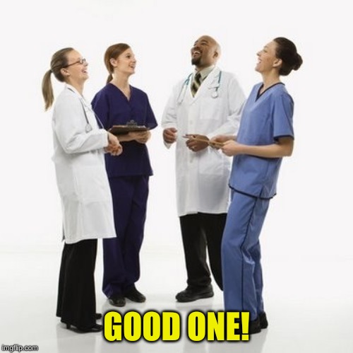 Doctors laughing | GOOD ONE! | image tagged in doctors laughing | made w/ Imgflip meme maker