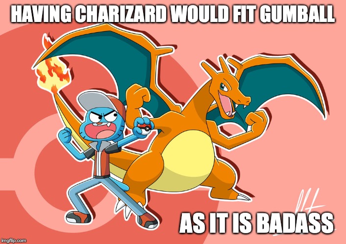 Gumball With Charizard | HAVING CHARIZARD WOULD FIT GUMBALL; AS IT IS BADASS | image tagged in charizard,the amazing world of gumball,gumball watterson,pokemon,memes | made w/ Imgflip meme maker
