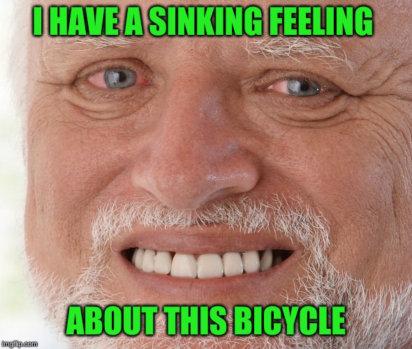 Hide the Pain Harold | I HAVE A SINKING FEELING ABOUT THIS BICYCLE | image tagged in hide the pain harold | made w/ Imgflip meme maker
