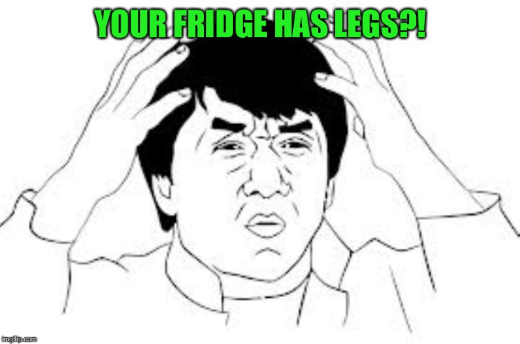 mind blown | YOUR FRIDGE HAS LEGS?! | image tagged in mind blown | made w/ Imgflip meme maker
