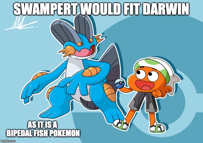 Darwin With Swampert | SWAMPERT WOULD FIT DARWIN; AS IT IS A BIPEDAL FISH POKEMON | image tagged in darwin watterson,the amazing world of gumball,swampert,pokemon,memes | made w/ Imgflip meme maker