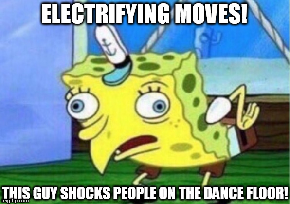 Mocking Spongebob Meme | ELECTRIFYING MOVES! THIS GUY SHOCKS PEOPLE ON THE DANCE FLOOR! | image tagged in memes,mocking spongebob | made w/ Imgflip meme maker