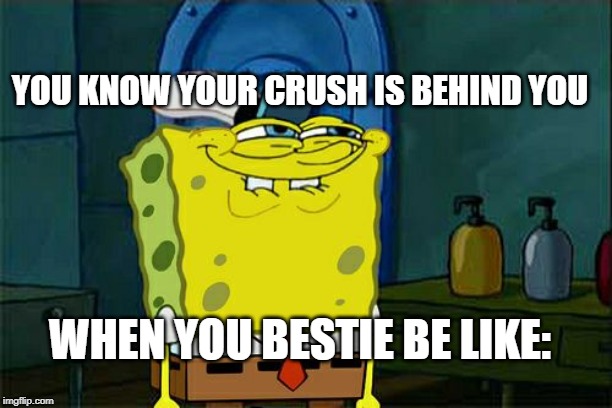 Don't You Squidward | YOU KNOW YOUR CRUSH IS BEHIND YOU; WHEN YOU BESTIE BE LIKE: | image tagged in memes,dont you squidward | made w/ Imgflip meme maker