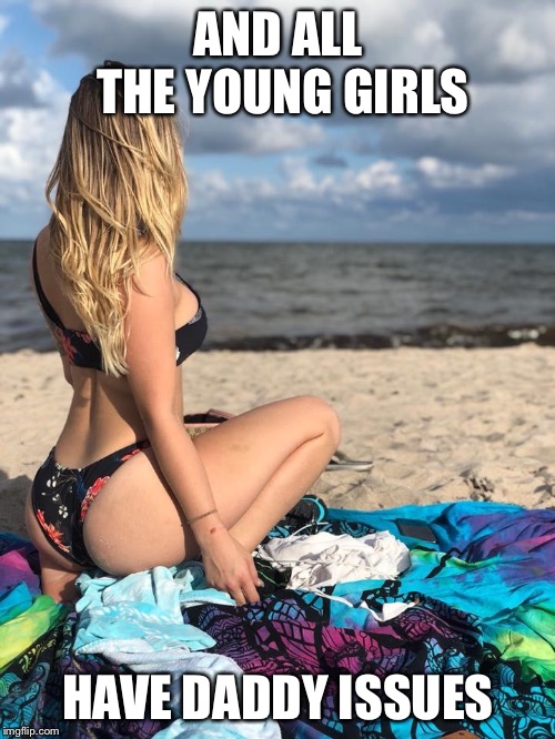 Florida girl | AND ALL THE YOUNG GIRLS HAVE DADDY ISSUES | image tagged in florida girl | made w/ Imgflip meme maker