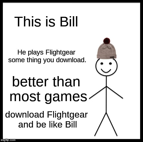 Be Like Bill Meme | This is Bill; He plays Flightgear some thing you download. better than most games; download Flightgear and be like Bill | image tagged in memes,be like bill | made w/ Imgflip meme maker