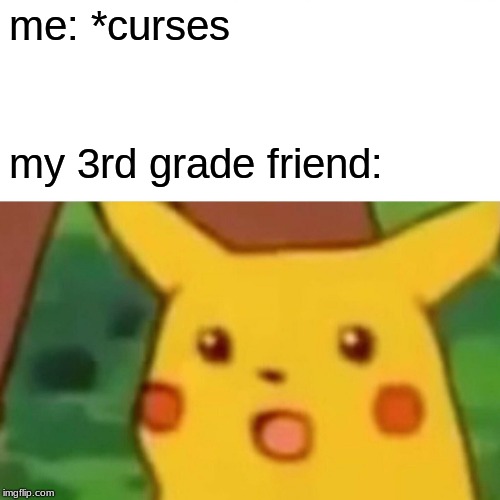 Surprised Pikachu | me: *curses; my 3rd grade friend: | image tagged in memes,surprised pikachu | made w/ Imgflip meme maker