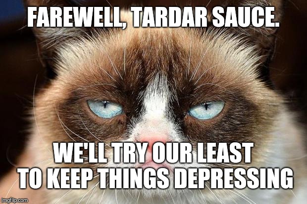 Grumpy Cat Not Amused Meme | FAREWELL, TARDAR SAUCE. WE'LL TRY OUR LEAST TO KEEP THINGS DEPRESSING | image tagged in memes,grumpy cat not amused,grumpy cat | made w/ Imgflip meme maker