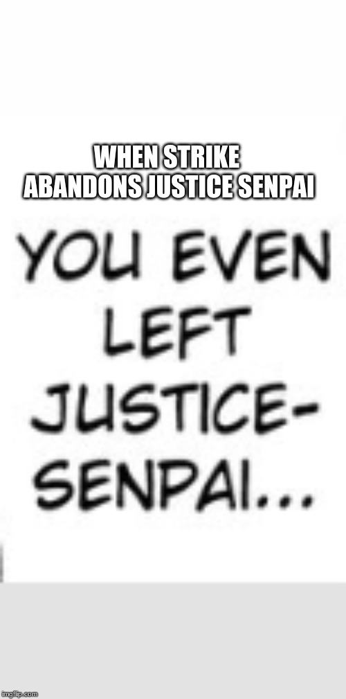 Hentai Related | WHEN STRIKE ABANDONS JUSTICE SENPAI | image tagged in memes | made w/ Imgflip meme maker