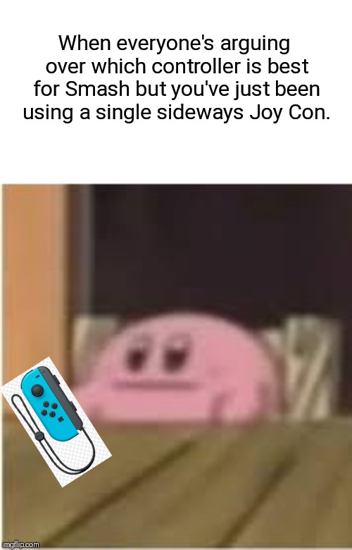 I think the Pro Controller is best. | When everyone's arguing over which controller is best for Smash but you've just been using a single sideways Joy Con. | image tagged in kirby,super smash bros,super smash brothers | made w/ Imgflip meme maker