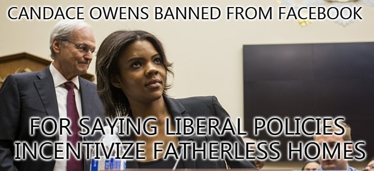 candace owens | CANDACE OWENS BANNED FROM FACEBOOK; FOR SAYING LIBERAL POLICIES INCENTIVIZE FATHERLESS HOMES | image tagged in candace owens,facebook,mark zuckerberg | made w/ Imgflip meme maker