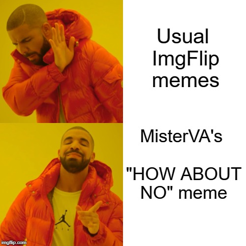 Drake Hotline Bling Meme | Usual ImgFlip memes MisterVA's "HOW ABOUT NO" meme | image tagged in memes,drake hotline bling | made w/ Imgflip meme maker