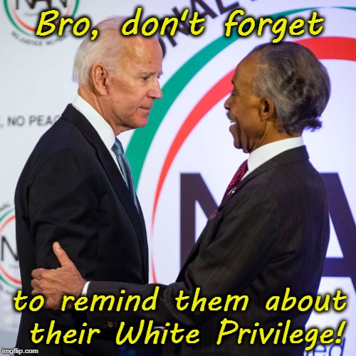 Sharpton reminding Biden about White Privilege | Bro, don't forget; to remind them about their White Privilege! | image tagged in sharpton,liberals,white privilege,joe biden | made w/ Imgflip meme maker
