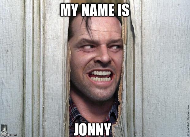 Here's Jonny | MY NAME IS JONNY | image tagged in here's jonny | made w/ Imgflip meme maker