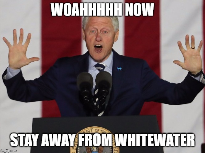 Bill Clinton's request | WOAHHHHH NOW; STAY AWAY FROM WHITEWATER | image tagged in monica lewinsky,woah | made w/ Imgflip meme maker