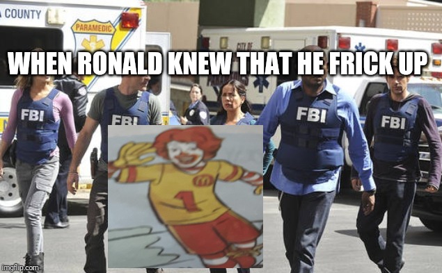 Fbi | WHEN RONALD KNEW THAT HE FRICK UP | image tagged in fbi | made w/ Imgflip meme maker