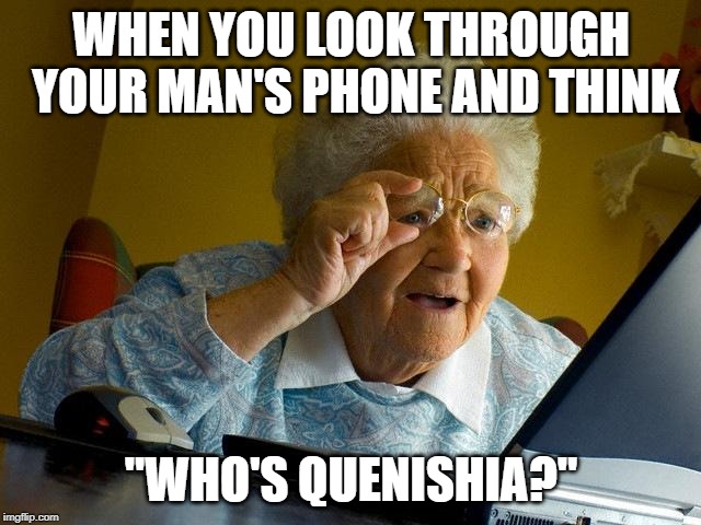 Grandma Finds The Internet | WHEN YOU LOOK THROUGH YOUR MAN'S
PHONE AND THINK; "WHO'S QUENISHIA?" | image tagged in memes,grandma finds the internet | made w/ Imgflip meme maker