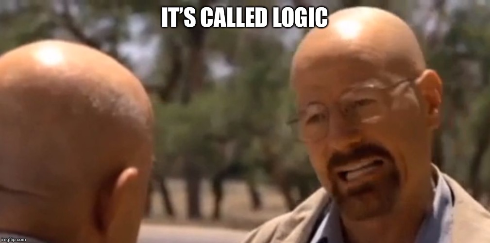 logic | IT’S CALLED LOGIC | image tagged in logic | made w/ Imgflip meme maker