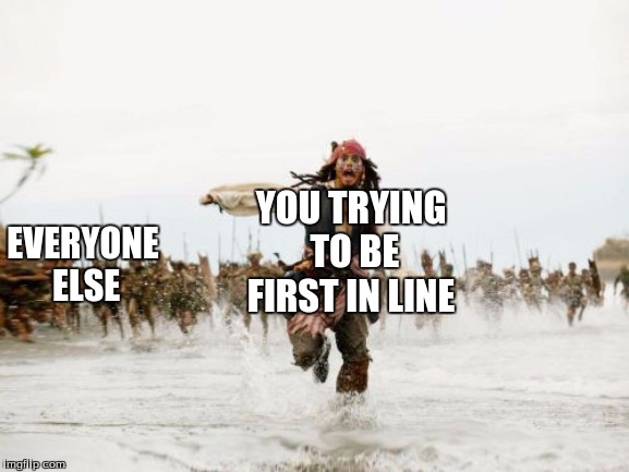 Jack Sparrow Being Chased Meme | YOU TRYING TO BE FIRST IN LINE; EVERYONE ELSE | image tagged in memes,jack sparrow being chased | made w/ Imgflip meme maker