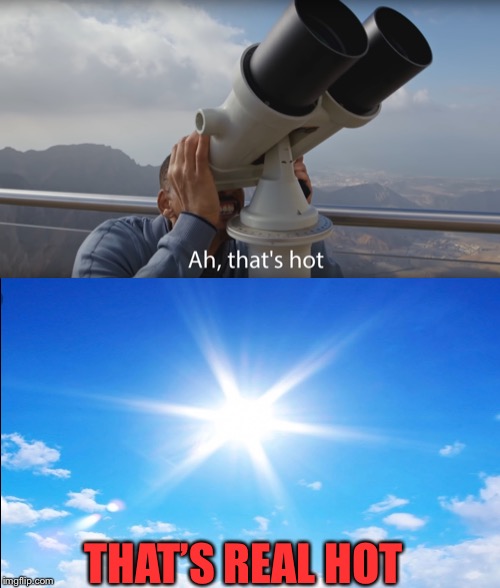 Ah thats hot | THAT’S REAL HOT | image tagged in ah thats hot | made w/ Imgflip meme maker