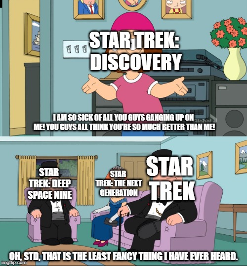 Meg Family Guy Better than me | STAR TREK: DISCOVERY; I AM SO SICK OF ALL YOU GUYS GANGING UP ON ME! YOU GUYS ALL THINK YOU'RE SO MUCH BETTER THAN ME! STAR TREK; STAR TREK: THE NEXT GENERATION; STAR TREK: DEEP SPACE NINE; OH, STD, THAT IS THE LEAST FANCY THING I HAVE EVER HEARD. | image tagged in meg family guy better than me | made w/ Imgflip meme maker