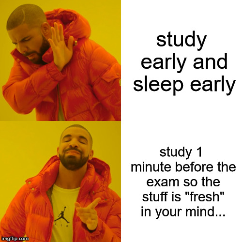 Drake Hotline Bling Meme | study early and sleep early; study 1 minute before the exam so the stuff is "fresh" in your mind... | image tagged in memes,drake hotline bling | made w/ Imgflip meme maker